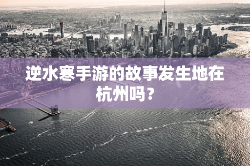 逆水寒手游的故事发生地在杭州吗？