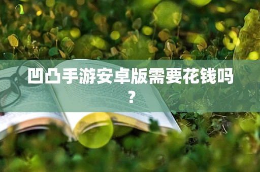 凹凸手游安卓版需要花钱吗？