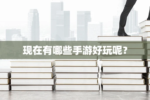 现在有哪些手游好玩呢？