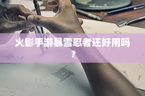 火影手游暴雪忍者还好用吗？