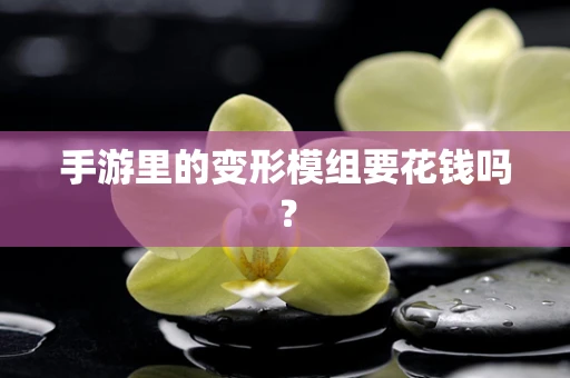 手游里的变形模组要花钱吗？