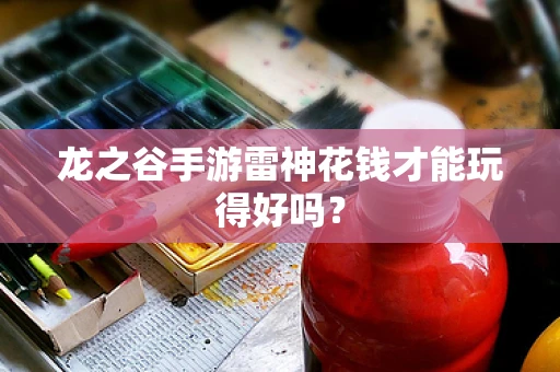 龙之谷手游雷神花钱才能玩得好吗？