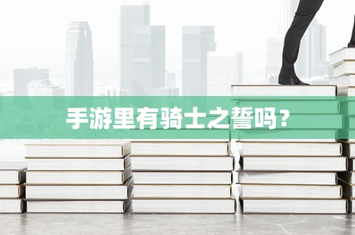 手游里有骑士之誓吗？
