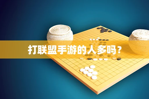 打联盟手游的人多吗？