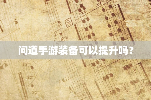 问道手游装备可以提升吗？
