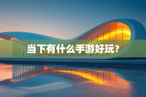 当下有什么手游好玩？