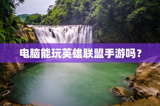 电脑能玩英雄联盟手游吗？