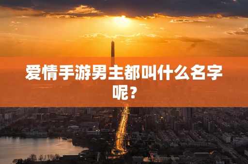 爱情手游男主都叫什么名字呢？