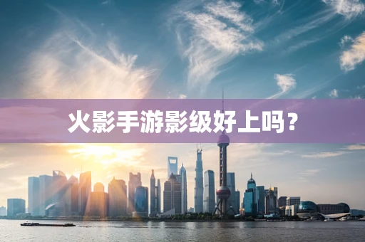 火影手游影级好上吗？
