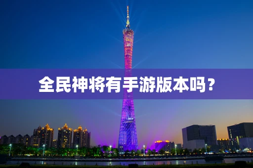 全民神将有手游版本吗？