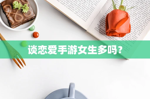谈恋爱手游女生多吗？