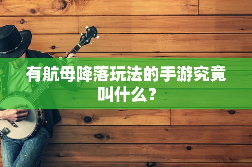 有航母降落玩法的手游究竟叫什么？