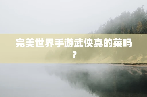 完美世界手游武侠真的菜吗？