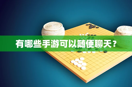 有哪些手游可以随便聊天？
