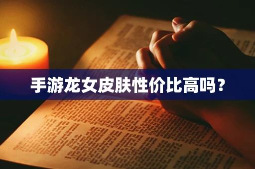 手游龙女皮肤性价比高吗？