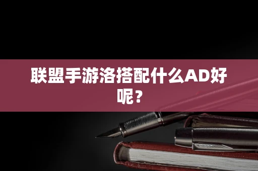 联盟手游洛搭配什么AD好呢？