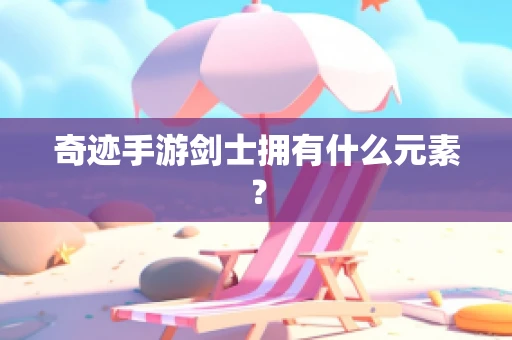 奇迹手游剑士拥有什么元素？