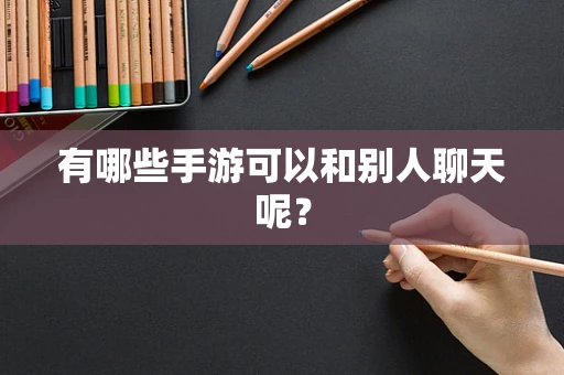 有哪些手游可以和别人聊天呢？