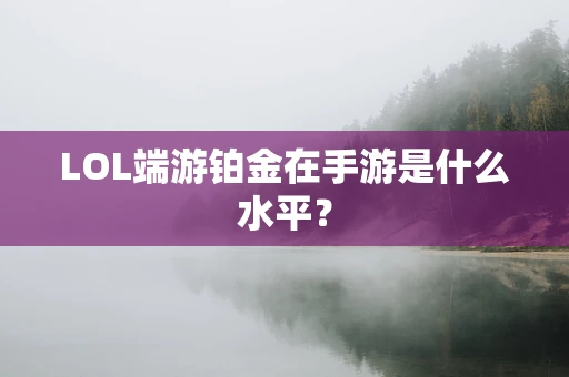 LOL端游铂金在手游是什么水平？