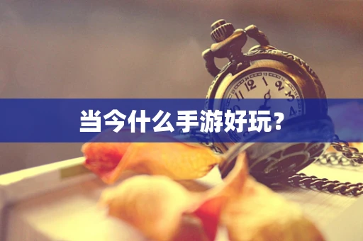 当今什么手游好玩？