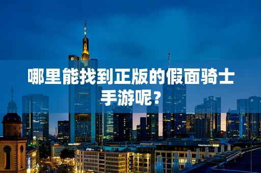 哪里能找到正版的假面骑士手游呢？