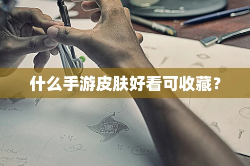 什么手游皮肤好看可收藏？