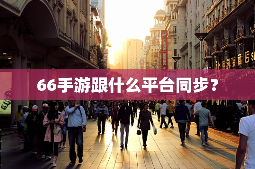 66手游跟什么平台同步？