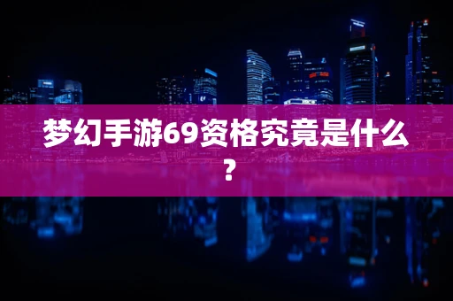 梦幻手游69资格究竟是什么？