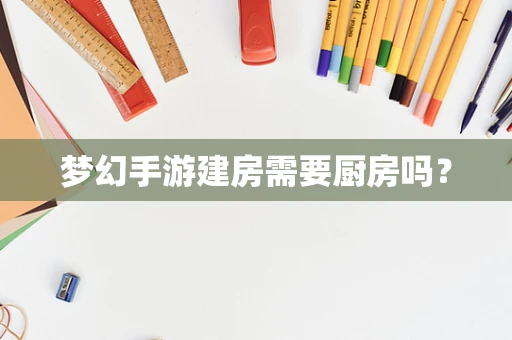 梦幻手游建房需要厨房吗？