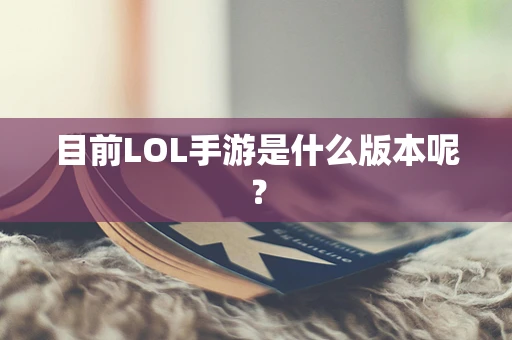 目前LOL手游是什么版本呢？