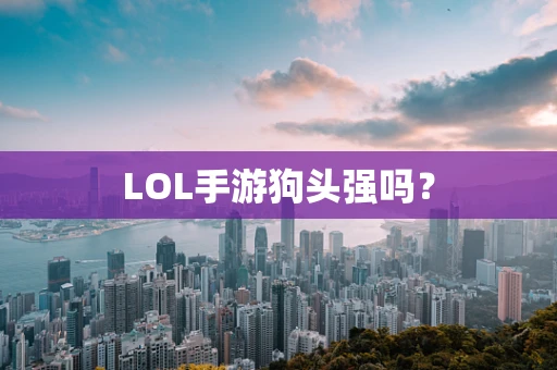 LOL手游狗头强吗？