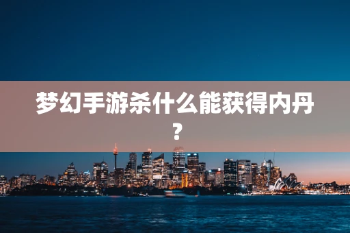 梦幻手游杀什么能获得内丹？