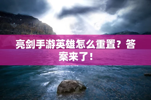 亮剑手游英雄怎么重置？答案来了！