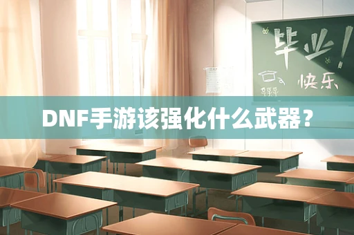 DNF手游该强化什么武器？