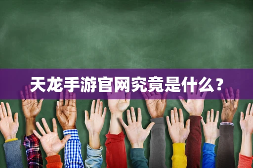 天龙手游官网究竟是什么？