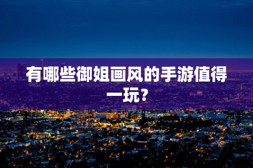 有哪些御姐画风的手游值得一玩？