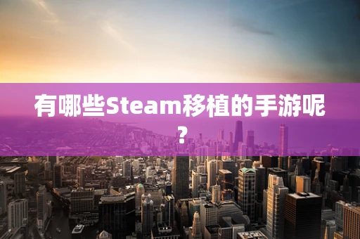 有哪些Steam移植的手游呢？