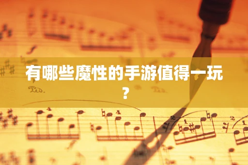 有哪些魔性的手游值得一玩？