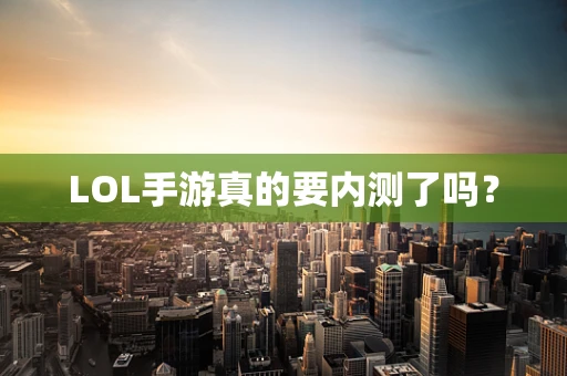 LOL手游真的要内测了吗？