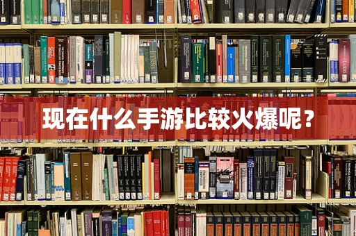 现在什么手游比较火爆呢？