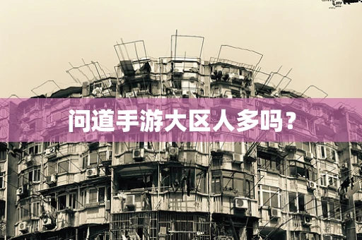 问道手游大区人多吗？