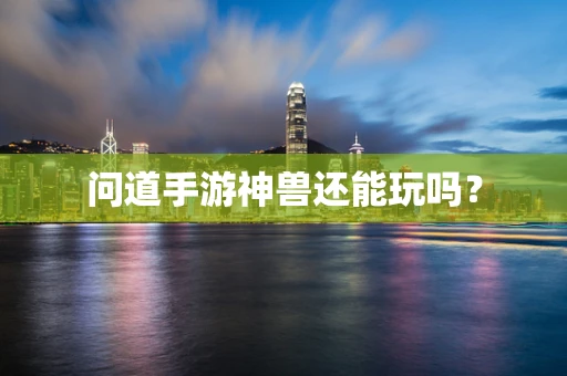 问道手游神兽还能玩吗？
