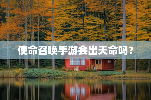 使命召唤手游会出天命吗？