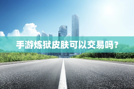 手游炼狱皮肤可以交易吗？