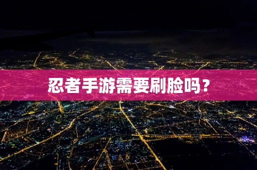 忍者手游需要刷脸吗？
