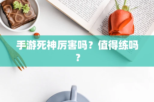 手游死神厉害吗？值得练吗？