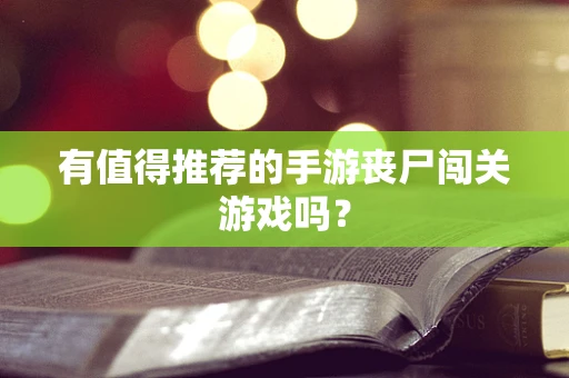 有值得推荐的手游丧尸闯关游戏吗？