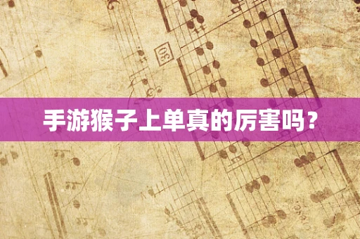 手游猴子上单真的厉害吗？