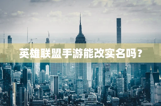英雄联盟手游能改实名吗？