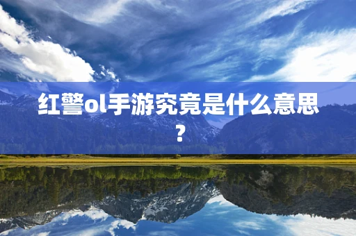 红警ol手游究竟是什么意思？